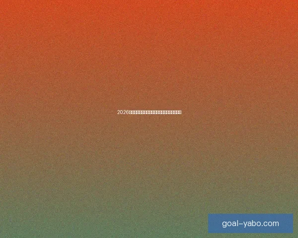 2026世界杯竞猜预测：分析热门球队实力与赛程走势