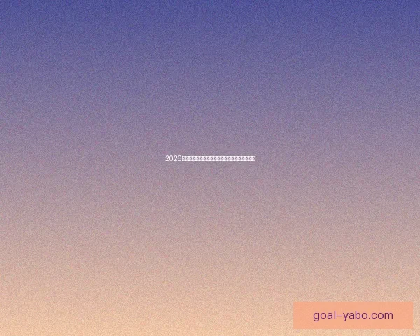 2026世界杯竞猜预测：分析热门球队实力与赛程走势